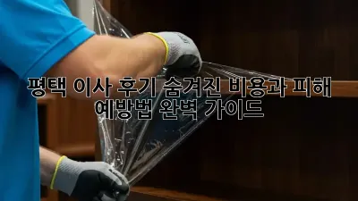 평택 이사 후기: 숨겨진 비용과 피해 예방법 완벽 가이드