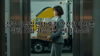 전주 이삿짐센터 후기: 안전한 이사를 위한 보험 가입 필수 체크리스트!