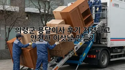 의령군 용달이사 후기: 저렴하고 안전한 이삿날 만들기