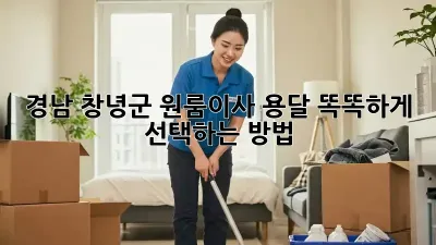 경남 창녕군 원룸이사 용달, 똑똑하게 선택하는 방법!